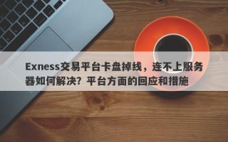 Exness交易平台卡盘掉线，连不上服务器如何解决？平台方面的回应和措施