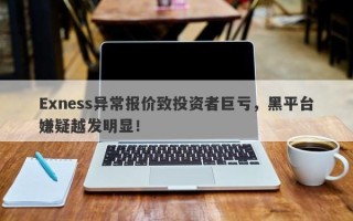 Exness异常报价致投资者巨亏，黑平台嫌疑越发明显！