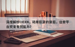 深度解析OEXN，动用巨资的背后，这些平台究竟有何能力？