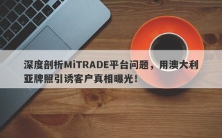 深度剖析MiTRADE平台问题，用澳大利亚牌照引诱客户真相曝光！