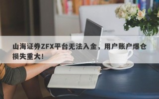 山海证券ZFX平台无法入金，用户账户爆仓损失重大！