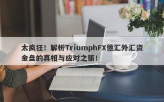 太疯狂！解析TriumphFX德汇外汇资金盘的真相与应对之策！