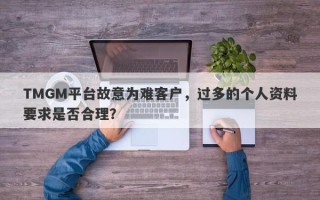 TMGM平台故意为难客户，过多的个人资料要求是否合理？