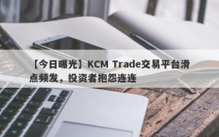 【今日曝光】KCM Trade交易平台滑点频发，投资者抱怨连连