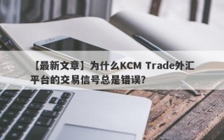 【最新文章】为什么KCM Trade外汇平台的交易信号总是错误？