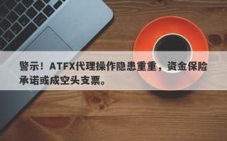 警示！ATFX代理操作隐患重重，资金保险承诺或成空头支票。