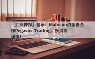 【汇圈神探】警示！Mabicon资金盘合作Pegasus Trading，投资需谨慎！