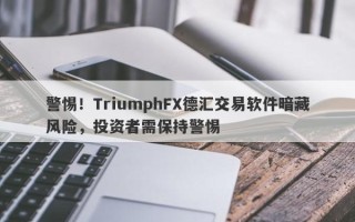 警惕！TriumphFX德汇交易软件暗藏风险，投资者需保持警惕