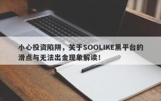 小心投资陷阱，关于SOOLIKE黑平台的滑点与无法出金现象解读！