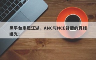 黑平台重现江湖，ANC与NCE背后的真相曝光！