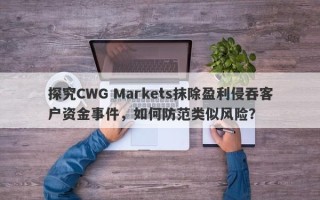 探究CWG Markets抹除盈利侵吞客户资金事件，如何防范类似风险？