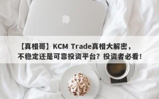 【真相哥】KCM Trade真相大解密，不稳定还是可靠投资平台？投资者必看！