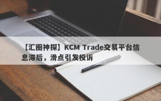 【汇圈神探】KCM Trade交易平台信息滞后，滑点引发投诉