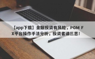 【app下载】金融投资有风险，PGM FX平台操作手法分析，投资者请三思！