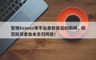 警惕Exness等平台条款背后的陷阱，防范投资者血本无归风险！