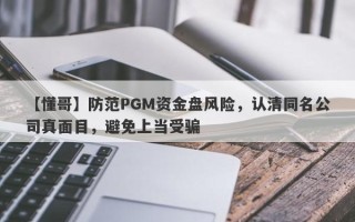 【懂哥】防范PGM资金盘风险，认清同名公司真面目，避免上当受骗