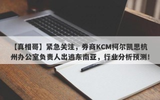 【真相哥】紧急关注，券商KCM柯尔凯思杭州办公室负责人出逃东南亚，行业分析预测！