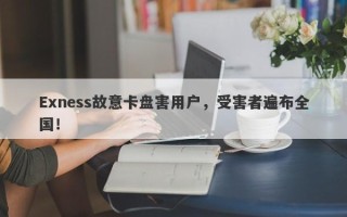 Exness故意卡盘害用户，受害者遍布全国！