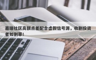 嘉瑞社区高额点差配合虚假信号源，收割投资者如割草！