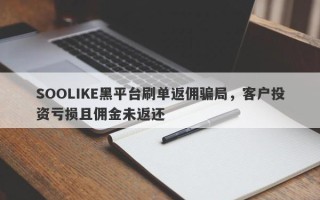 SOOLIKE黑平台刷单返佣骗局，客户投资亏损且佣金未返还