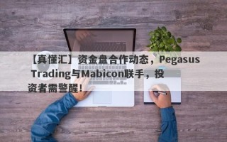 【真懂汇】资金盘合作动态，Pegasus Trading与Mabicon联手，投资者需警醒！