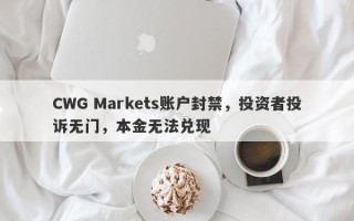 CWG Markets账户封禁，投资者投诉无门，本金无法兑现