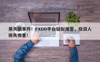 黑天鹅事件！FXDD平台疑似爆雷，投资人损失惨重！