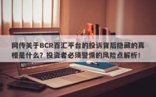 网传关于BCR百汇平台的投诉背后隐藏的真相是什么？投资者必须警惕的风险点解析！