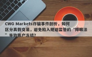 CWG Markets诈骗事件剖析，如何区分真假交易，避免陷入规避监管的“障眼法”导致账户冻结？