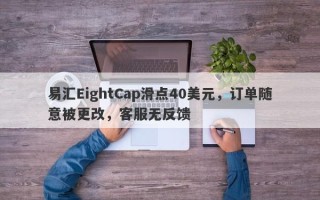 易汇EightCap滑点40美元，订单随意被更改，客服无反馈