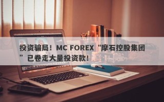 投资骗局！MC FOREX“摩石控股集团”已卷走大量投资款！