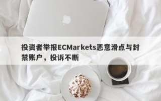 投资者举报ECMarkets恶意滑点与封禁账户，投诉不断