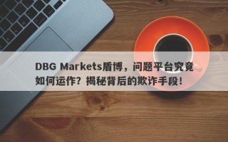 DBG Markets盾博，问题平台究竟如何运作？揭秘背后的欺诈手段！