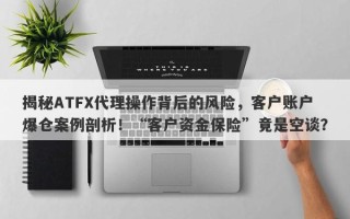 揭秘ATFX代理操作背后的风险，客户账户爆仓案例剖析！“客户资金保险”竟是空谈？