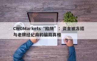 CWGMarkets“陷阱”：资金被冻结与老牌经纪商的骗局真相