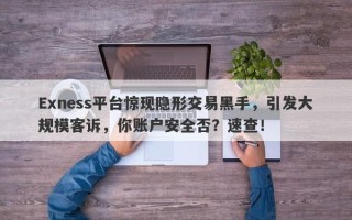 Exness平台惊现隐形交易黑手，引发大规模客诉，你账户安全否？速查！