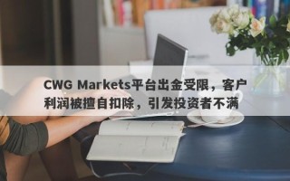 CWG Markets平台出金受限，客户利润被擅自扣除，引发投资者不满