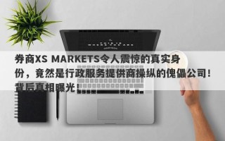 券商XS MARKETS令人震惊的真实身份，竟然是行政服务提供商操纵的傀儡公司！背后真相曝光！