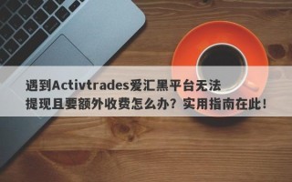 遇到Activtrades爱汇黑平台无法提现且要额外收费怎么办？实用指南在此！