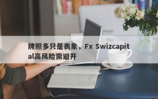 牌照多只是表象，Fx Swizcapital高风险需避开