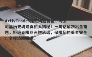 ActivTrades提款问题解析，母公司黑历史坑娃真相大揭秘！一句话解决出金难题，拒绝无限期画饼承诺，保障您的美金安全！全程追踪报道。