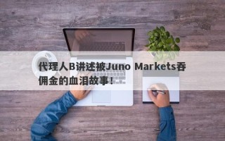 代理人B讲述被Juno Markets吞佣金的血泪故事！