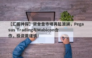 【汇圈神探】资金盘市场再起波澜，Pegasus Trading与Mabicon合作，投资需谨慎！