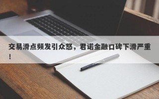 交易滑点频发引众怒，君诺金融口碑下滑严重！