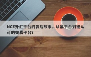 NCE外汇平台的背后故事，从黑平台到被认可的交易平台？