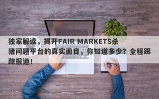 独家解读，揭开FAIR MARKETS杀猪问题平台的真实面目，你知道多少？全程跟踪报道！