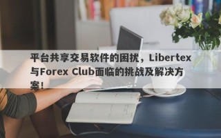 平台共享交易软件的困扰，Libertex与Forex Club面临的挑战及解决方案！