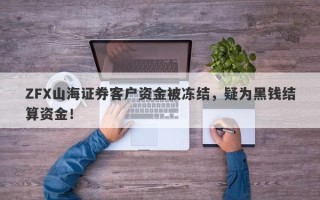 ZFX山海证券客户资金被冻结，疑为黑钱结算资金！