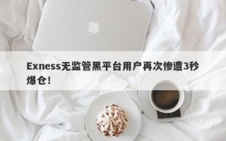 Exness无监管黑平台用户再次惨遭3秒爆仓！