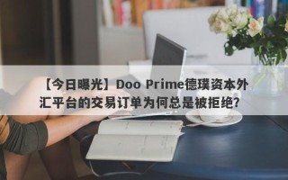 【今日曝光】Doo Prime德璞资本外汇平台的交易订单为何总是被拒绝？